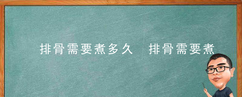 排骨需要煮多久 排骨需要煮多长时间